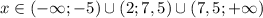 x \in (-\infty; -5) \cup (2; 7,5) \cup (7,5; +\infty)