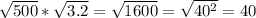 \sqrt{500}* \sqrt{3.2}=\sqrt{1600}=\sqrt{40^2}=40