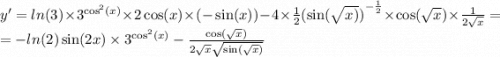 y' = ln(3) \times {3}^{ { \cos }^{2} (x)} \times 2 \cos(x) \times ( - \sin(x)) - 4 \times \frac{1}{2} {( \sin( \sqrt{x)} ) }^{ - \frac{1}{2} } \times \cos( \sqrt{x} ) \times \frac{1}{2 \sqrt{x} } = \\ = - ln(2) \sin(2x) \times {3}^{ { \cos}^{2} (x)} - \frac{ \cos( \sqrt{x} ) }{ 2 \sqrt{x} \sqrt{\sin( \sqrt{x} ) } }