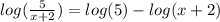 log( \frac{5}{x + 2} ) = log(5) - log(x + 2)