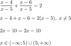 \dfrac{x-4}{x-5} + \dfrac{x-6}{x-5} = 2\\\\x - 4 + x - 6 = 2(x-5), \; x\neq 5\\\\2x - 10 = 2x - 10\\\\x \in (-\infty; 5) \cup (5; +\infty)