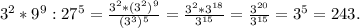 3^2*9^9:27^5=\frac{3^2*(3^2)^9}{(3^3)^5}=\frac{3^2*3^{18}}{3^{15}}=\frac{3^{20}}{3^{15}}=3^5=243.