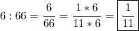 6 : 66=\dfrac{6}{66} =\dfrac{1*6}{11*6} =\boxed{\dfrac{1}{11} }