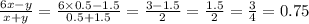 {6x-y\over x+y}={6\times 0.5 -1.5\over 0.5+1.5}={3-1.5\over 2}={1.5\over2}={3\over 4}=0.75