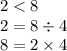 2 < 8 \\ 2 = 8 \div 4 \\ 8 = 2 \times 4