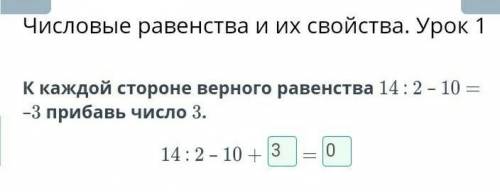 К каждой стороне верного равенства 14 : 2 – 10 = –3 прибавь число 3. 14 : 2 – 10 + ...= ...