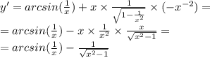 y' = arcsin( \frac{1}{x} ) + x \times \frac{1}{ \sqrt{1 - \frac{1}{ {x}^{2} } } } \times ( - {x}^{ - 2} ) = \\ = arcsin( \frac{1}{x} ) - x \times \frac{1}{ {x}^{2} } \times \frac{x}{ \sqrt{ {x}^{2} - 1} } = \\ = arcsin( \frac{1}{x} ) - \frac{1}{ \sqrt{ {x}^{2} - 1} }