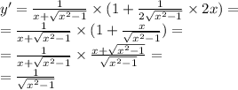 y '= \frac{1}{x + \sqrt{ {x}^{2} - 1} } \times (1 + \frac{1}{2 \sqrt{ {x}^{2} - 1} } \times 2x) = \\ = \frac{1}{x + \sqrt{ {x}^{2} - 1} } \times (1 + \frac{x}{ \sqrt{ {x}^{2} - 1 } } ) = \\ = \frac{1}{x + \sqrt{ {x}^{2} - 1} } \times \frac{x + \sqrt{ {x}^{2} - 1} }{ \sqrt{ {x}^{2} - 1 } } = \\ = \frac{1}{ \sqrt{ {x}^{2} - 1} }