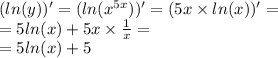 ( ln(y)) '= ( ln( {x}^{5x} ) )' = (5x \times ln(x)) ' = \\ = 5 ln(x) + 5x \times \frac{1}{x} = \\ = 5 ln(x) + 5