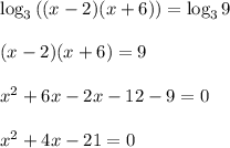 \log_3\left((x-2)(x+6)\right) = \log_39\\\\(x-2)(x+6) = 9\\\\x^2 + 6x - 2x - 12 - 9 = 0\\\\x^2 + 4x - 21 = 0