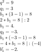 q^2=9\\q_1=3\\b_1*(3-1)=8\\2*b_1=8\ |:2\\b_1=4.\\q_2=-3.\\b_1*(-3-1)=8\\-4*b_1=8\ |:(-4)\\b_1'=-2.