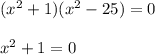 ( {x}^{2} + 1)( {x}^{2} - 25) = 0 \\ \\ {x}^{2} + 1 = 0