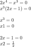 2 {x}^{4} - {x}^{3} = 0 \\ {x}^{3}(2x - 1) = 0 \\ \\ {x}^{3} = 0 \\ x1 = 0 \\ \\ 2x - 1 = 0 \\ x2 = \frac{1}{2}