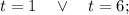 t=1 \quad \vee \quad t=6;