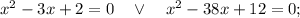 x^{2}-3x+2=0 \quad \vee \quad x^{2}-38x+12=0;