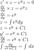 z' \times z - {e}^{y} z = 0 \\ \frac{dz}{dy} \times z = {e}^{y}z \\ \frac{dz}{dy} = {e}^{y} \\ z = \int\limits {e}^{y} dy \\ z = {e}^{y} + C1 \\ y' = {e}^{y} + C1 \\ \frac{dy}{dx} = {e}^{y} + C1 \\ \int\limits \frac{dy}{ {e}^{y} + C1} = \int\limits \: dx