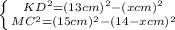 \left \{{{KD^{2}=(13 cm)^{2}-(x cm)^{2}} \atop {MC^{2}=(15 cm)^{2}-(14-x cm)^{2}}} \right.