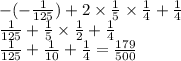 - ( - \frac{1}{125} ) + 2 \times \frac{1}{5} \times \frac{1}{4} + \frac{1}{4} \\ \frac{1}{125} + \frac{1}{5} \times \frac{1}{2} + \frac{1}{4} \\ \frac{1}{125} + \frac{1}{10} + \frac{1}{4} = \frac{179}{500}
