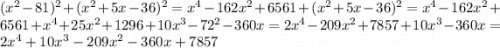 ( {x}^{2} - 81)^{2} + ( {x}^{2} + 5x - 36) {}^{2} = {x}^{4} - 162 {x}^{2} + 6561 + ( {x}^{2} + 5x - 36) {}^{2} = {x}^{4} - 162 {x}^{2} + 6561 + {x}^{4} + 25x^{2} + 1296 + 10 {x}^{3} - 72^{2} - 360x = 2x^{4} - 209x { }^{2} + 7857 + 10 {x}^{3} - 360x = 2 {x}^{4} + 10 {x}^{3} - 209 {x}^{2} - 360x + 7857