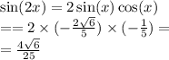 \sin(2x) = 2 \sin(x) \cos(x) \\ = = 2 \times ( - \frac{2 \sqrt{6} }{5} ) \times ( - \frac{1}{5} ) = \\ = \frac{4 \sqrt{6} }{25}