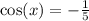 \cos(x) = - \frac{1}{5} \\