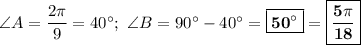 \angle A = \dfrac{2\pi}{9} = 40\textdegree;\ \angle B = 90\textdegree - 40\textdegree = \boxed{\bf{50\textdegree}} = \boxed{\bf{\dfrac{5\pi}{18}}}