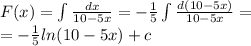 F(x) = \int\limits \frac{dx}{10 - 5x} = - \frac{1}{5} \int\limits \frac{d(10 - 5x)}{1 0 - 5x} = \\ = - \frac{1}{5} ln(10 - 5x) + c