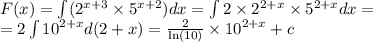 F(x) = \int\limits( {2}^{x + 3} \times {5}^{x+ 2} )dx = \int\limits2 \times {2}^{2 + x} \times {5}^{2 + x} dx = \\ = 2\int\limits {10}^{2 + x} d(2 + x) = \frac{2}{\ln(10)} \times {10}^{2 + x} + c