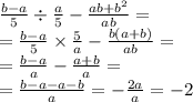 \frac{b - a}{5} \div \frac{a}{5} - \frac{ab + {b}^{2} }{ab} = \\ = \frac{b - a}{5} \times \frac{5}{a} - \frac{b(a + b)}{ab} = \\ = \frac{b - a}{a} - \frac{a + b}{a} = \\ = \frac{b - a - a - b}{a} = - \frac{2a}{a} = - 2