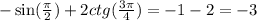 - \sin( \frac{\pi}{2} ) + 2ctg( \frac{3\pi}{4} ) = - 1 - 2 = - 3 \\