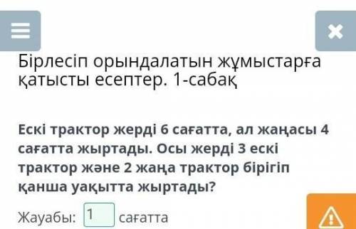 Ескі трактор жерді 6 сағатта, ал жаңасы 4 сағатта жыртады. Осы жерді 3 ескі трактор және 2 жаңа трак