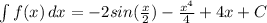 \int\limits^{}_{} {f(x)} \, dx = - 2sin(\frac{x}{2}) - \frac{x^{4}}{4} + 4x + C