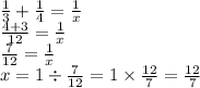 \frac{1}{3} + \frac{1}{4 } = \frac{1}{x} \\ \frac{4 + 3}{12} = \frac{1}{x} \\ \frac{7}{12} = \frac{1}{x} \\ x = 1 \div \frac{7}{12} = 1 \times \frac{12}{7} = \frac{12}{7}