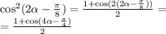 { \cos }^{2} (2 \alpha - \frac{\pi}{8} ) = \frac{1 + \cos(2(2 \alpha - \frac{\pi}{8} )) }{2} = \\ = \frac{1 + \cos(4 \alpha - \frac{\pi}{4} ) }{2}