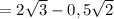 =2\sqrt{3} -0,5\sqrt{2}