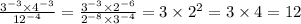 \frac{3 {}^{ - 3} \times 4 {}^{ - 3} }{12 { }^{ - 4} } = \frac{3 {}^{ - 3} \times 2 {}^{ - 6} }{2 {}^{ - 8} \times 3 {}^{ - 4} } = 3 \times 2 {}^{2} = 3 \times 4 = 12