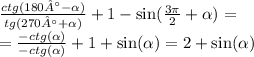 \frac{ctg(180° - \alpha )}{tg(270° + \alpha )} + 1 - \sin( \frac{3\pi}{2} + \alpha ) = \\ = \frac{ - ctg( \alpha )}{ - ctg (\alpha )} + 1 + \sin( \alpha ) = 2 + \sin( \alpha )