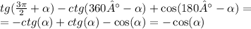 tg( \frac{3\pi}{2} + \alpha ) - ctg(360 °- \alpha ) + \cos(180 °- \alpha ) = \\ = - ctg( \alpha ) + ctg( \alpha ) - \cos( \alpha ) = - \cos( \alpha )