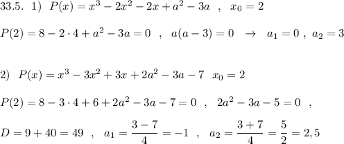 33.5.\ \ 1)\ \ P(x)=x^3-2x^2-2x+a^2-3a\ \ ,\ \ x_0=2\\\\P(2)=8-2\cdot 4+a^2-3a=0\ \ ,\ \ a(a-3)=0\ \ \to \ \ a_1=0\ ,\ a_2=3\\\\\\2)\ \ P(x)=x^3-3x^2+3x+2a^2-3a-7\ \ x_0=2\\\\P(2)=8-3\cdot 4+6+2a^2-3a-7=0\ \ ,\ \ 2a^2-3a-5=0\ \ ,\\\\D=9+40=49\ \ ,\ \ a_1=\dfrac{3-7}{4}=-1\ \ ,\ \ a_2=\dfrac{3+7}{4}=\dfrac{5}{2}=2,5