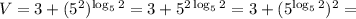 V = 3 + (5^2)^{\log_5 2} = 3 + 5^{2\log_5 2} = 3 + (5^{\log_5 2})^2 =