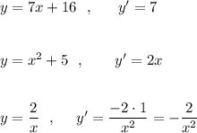 y=7x+16\ \ ,\ \ \ \ \ y'=7\\\\\\y=x^2+5\ \ ,\ \ \ \ \ \ y'=2x\\\\\\y=\dfrac{2}{x}\ \ ,\ \ \ \ y'=\dfrac{-2\cdot 1}{x^2}=-\dfrac{2}{x^2}