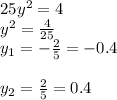 25y^{2}=4\\y^{2}=\frac{4}{25} \\y_{1} =-\frac{2}{5}=-0.4\\\\y_{2} =\frac{2}{5}=0.4\\