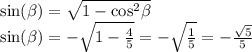 \sin( \beta ) = \sqrt{1 - { \cos }^{2 } \beta } \\ \sin( \beta ) = - \sqrt{1 - \frac{4}{5} } = - \sqrt{ \frac{1}{5} } = - \frac{ \sqrt{5} }{5}