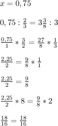 x=0,75\\\\0,75:\frac{2}{3}=3\frac{3}{8}:3\\\\\frac{0,75}{1}*\frac{3}{2}= \frac{27}{8}*\frac{1}{3} \\\\ \frac{2,25}{2}=\frac{9}{8}*\frac{1}{1} \\\\\frac{2,25}{2} =\frac{9}{8} \\\\\frac{2,25}{2}*8=\frac{9}{8}*2\\\\\frac{18}{16}=\frac{18}{16}