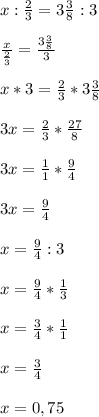 x:\frac{2}{3} =3\frac{3}{8}:3\\\\\frac{x}{\frac{2}{3} }=\frac{3\frac{3}{8} }{3} \\\\x*3=\frac{2}{3}*3\frac{3}{8}\\\\3x=\frac{2}{3}* \frac{27}{8}\\\\3x= \frac{1}{1}*\frac{9}{4}\\\\3x=\frac{9}{4}\\\\x=\frac{9}{4}:3\\\\x=\frac{9}{4} *\frac{1}{3} \\\\x=\frac{3}{4}*\frac{1}{1}\\\\ x=\frac{3}{4}\\\\x=0,75