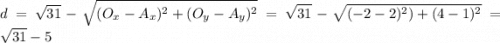 d=\sqrt{31} - \displaystyle \sqrt{(O_x-A_x)^2+(O_y-A_y)^2} = \sqrt{31} -\sqrt{(-2-2)^2)+(4-1)^2} =\sqrt{31} -5