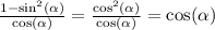 \frac{1 - { \sin }^{2}( \alpha ) }{ \cos( \alpha ) } = \frac{ { \cos }^{2}( \alpha ) }{ \cos( \alpha ) } = \cos( \alpha )