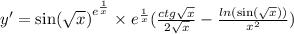 y' = { \sin( \sqrt{x} ) }^{ {e}^{ \frac{1}{x} } } \times {e}^{ \frac{1}{x} } ( \frac{ctg \sqrt{x} }{2 \sqrt{x} } - \frac{ ln( \sin( \sqrt{x} ) ) }{ {x}^{2} } ) \\