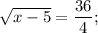 \sqrt{x-5}=\dfrac{36}{4};