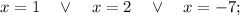 x=1 \quad \vee \quad x=2 \quad \vee \quad x=-7;